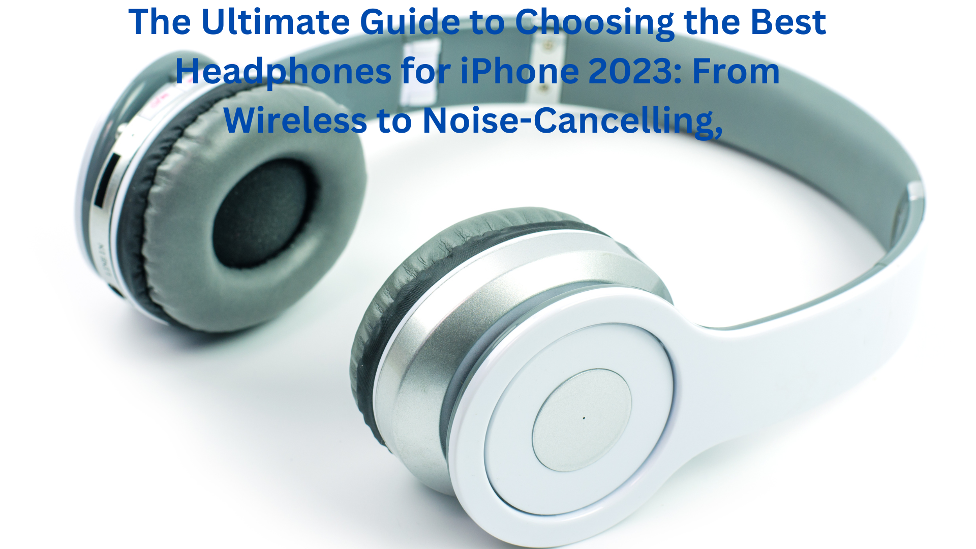 The Ultimate Guide to Choosing the Best Headphones for iPhone 2023 From Wireless to Noise Cancelling