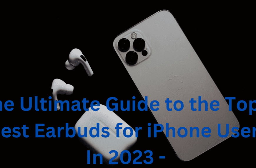 The Ultimate Guide to the Top 3 Best Earbuds for iPhone Users In 2023 – Experience Impeccable Sound and Unmatched Comfortability!