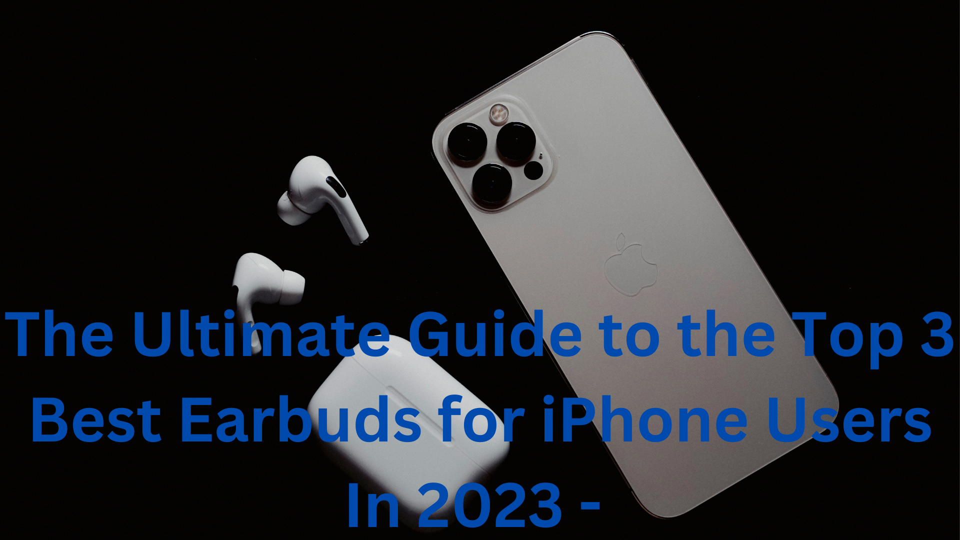 The Ultimate Guide to the Top 3 Best Earbuds for iPhone Users In 2023